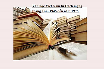 Trình bày quá trình phát triển và những thành tựu chủ yếu của Văn học Việt Nam từ Cách mạng tháng Tám 1945 đến năm 1975