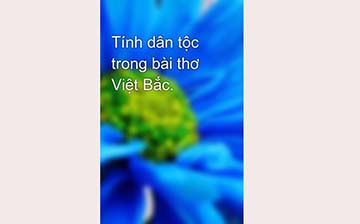 Phân tích tính dân tộc trong nội dung và nghệ thuật của đoạn trích bài thơ Việt Bắc của Tố Hữu